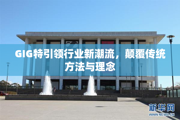 GIG特引领行业新潮流，颠覆传统方法与理念