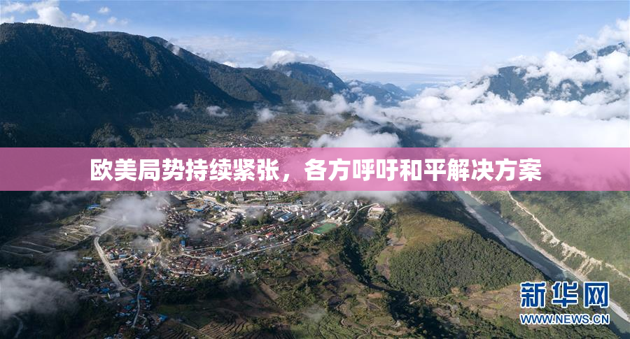 欧美局势持续紧张，各方呼吁和平解决方案