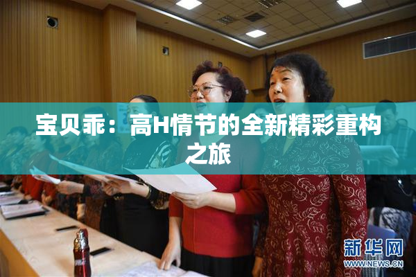 宝贝乖：高H情节的全新精彩重构之旅