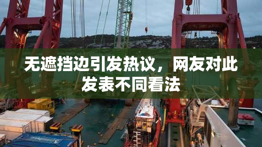 无遮挡边引发热议，网友对此发表不同看法