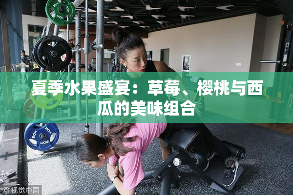 夏季水果盛宴：草莓、樱桃与西瓜的美味组合