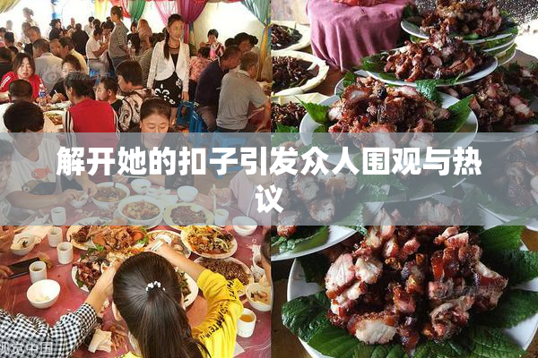 解开她的扣子引发众人围观与热议