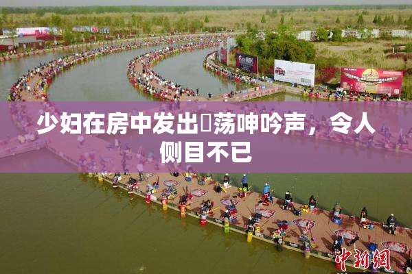 少妇在房中发出婬荡呻吟声，令人侧目不已