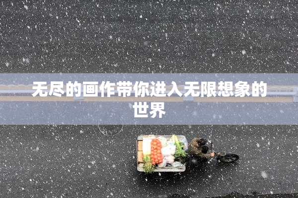 无尽的画作带你进入无限想象的世界