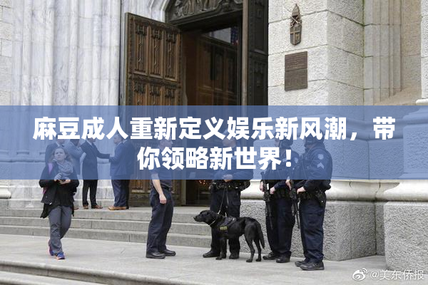 麻豆成人重新定义娱乐新风潮，带你领略新世界！