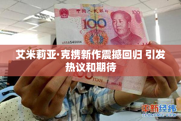 艾米莉亚·克携新作震撼回归 引发热议和期待
