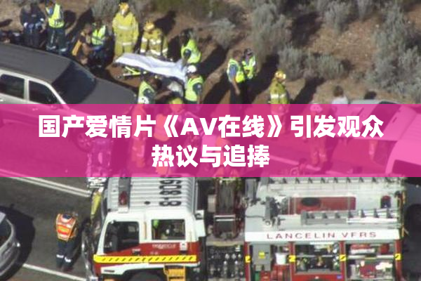 国产爱情片《AV在线》引发观众热议与追捧