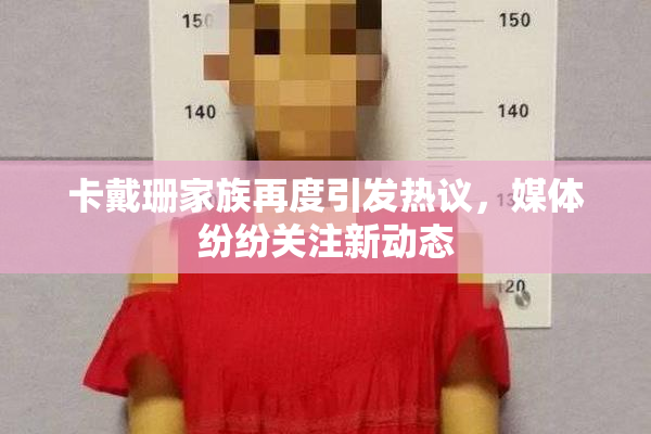 卡戴珊家族再度引发热议，媒体纷纷关注新动态