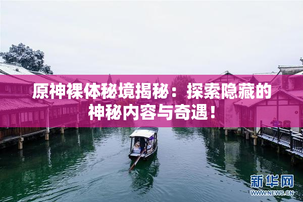原神裸体秘境揭秘：探索隐藏的神秘内容与奇遇！