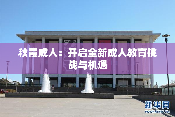 秋霞成人：开启全新成人教育挑战与机遇