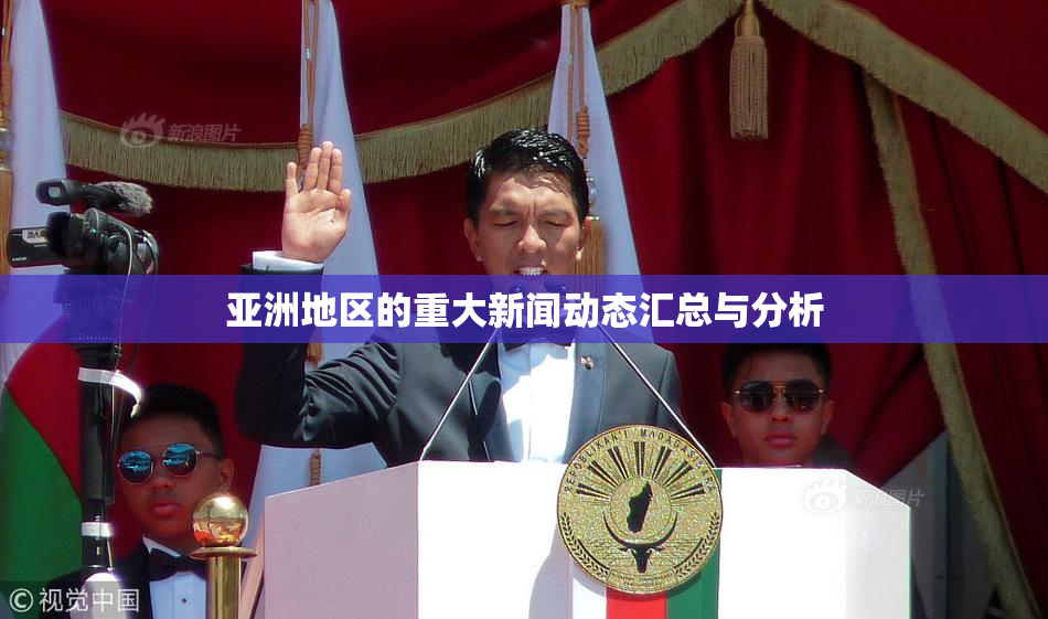 亚洲地区的重大新闻动态汇总与分析