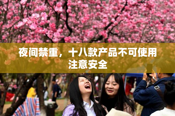 夜间禁重，十八款产品不可使用注意安全