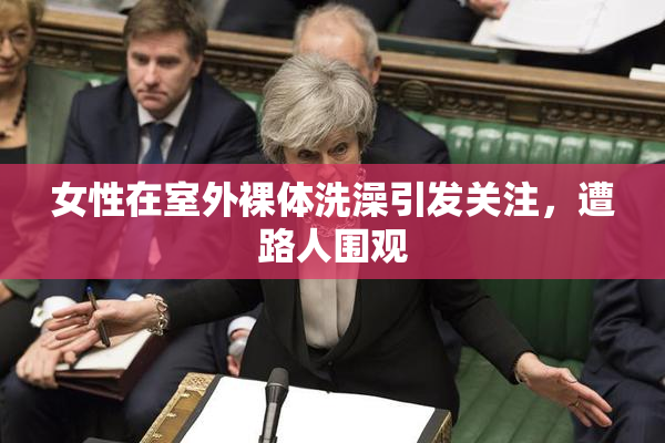 女性在室外裸体洗澡引发关注，遭路人围观