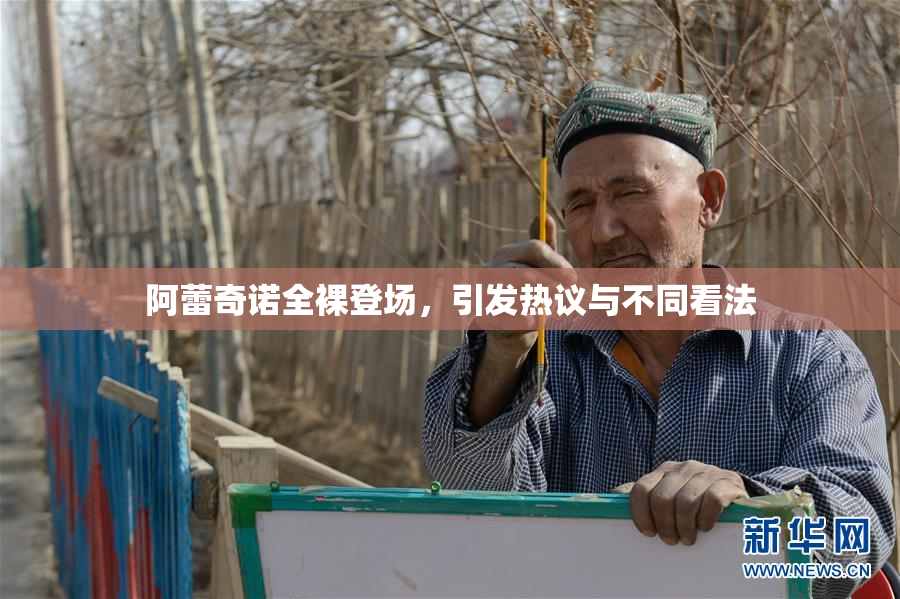 阿蕾奇诺全裸登场，引发热议与不同看法