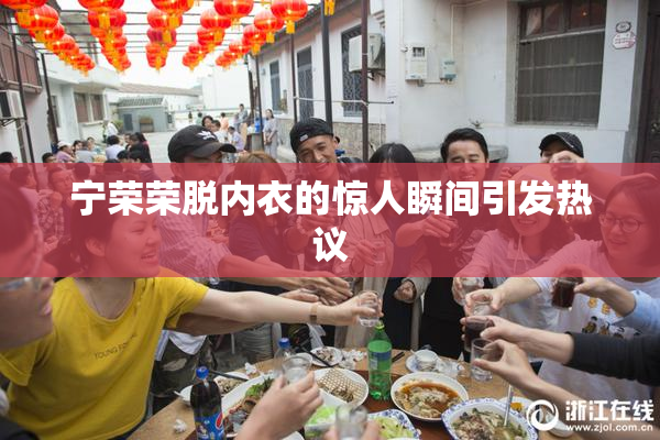 宁荣荣脱内衣的惊人瞬间引发热议