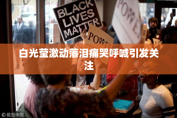 白光莹激动落泪痛哭呼喊引发关注