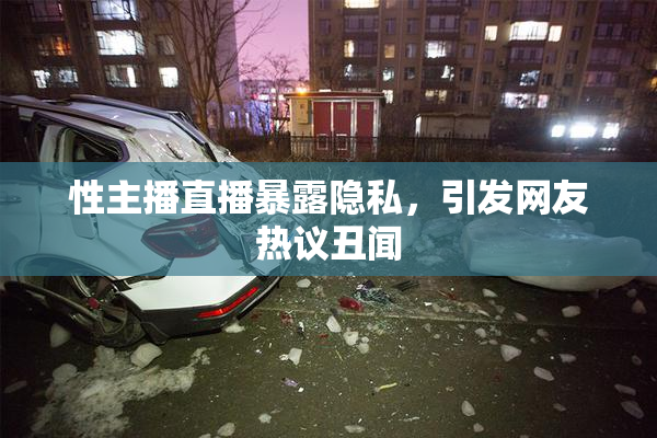 性主播直播暴露隐私，引发网友热议丑闻