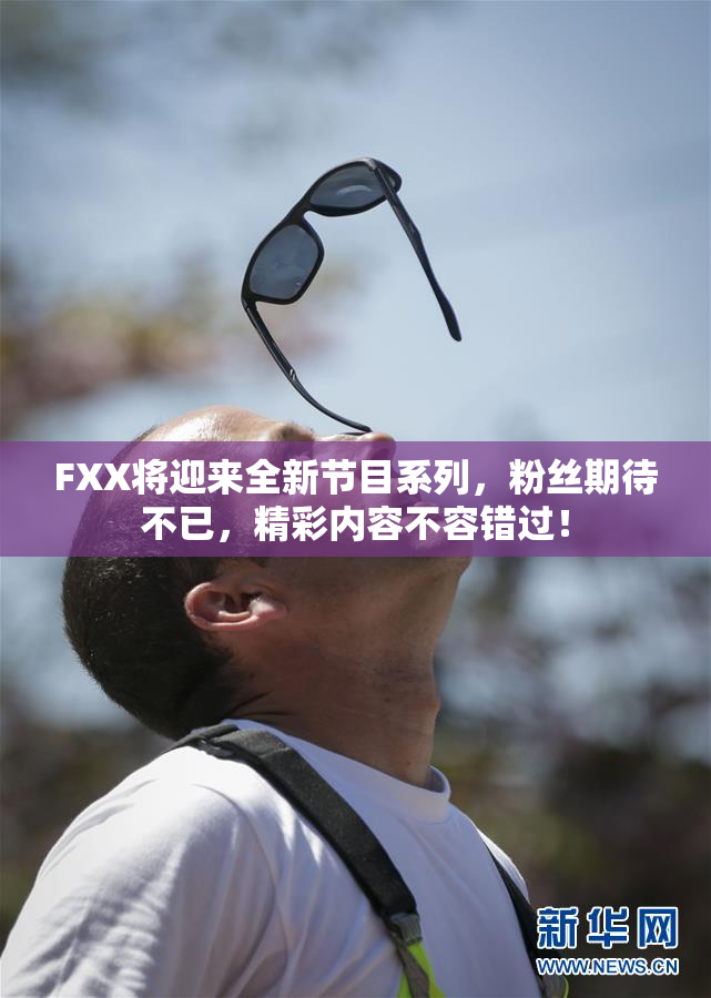 FXX将迎来全新节目系列，粉丝期待不已，精彩内容不容错过！