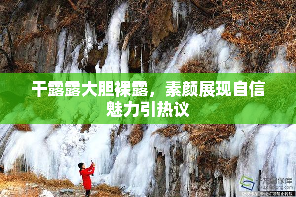 干露露大胆裸露，素颜展现自信魅力引热议