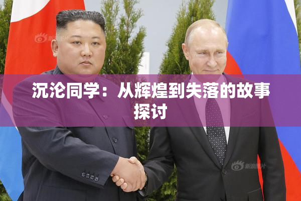 沉沦同学：从辉煌到失落的故事探讨