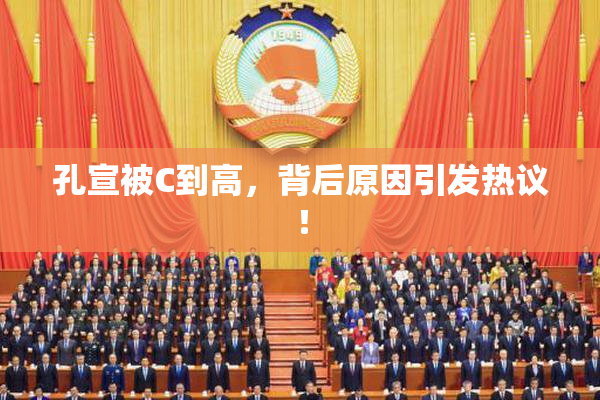 孔宣被C到高，背后原因引发热议！