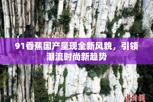 91香蕉国产呈现全新风貌，引领潮流时尚新趋势