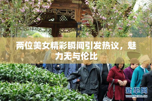 两位美女精彩瞬间引发热议，魅力无与伦比