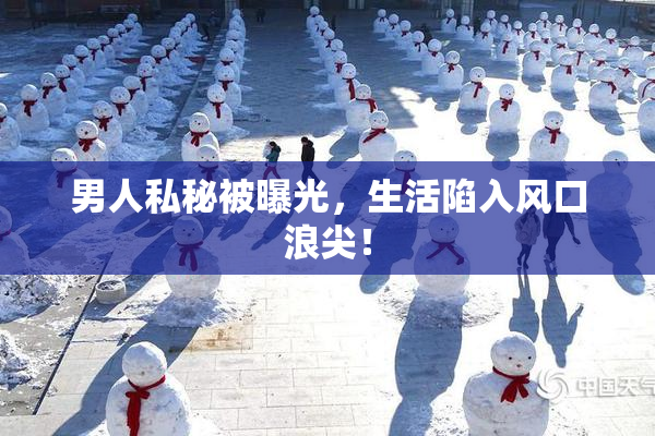 男人私秘被曝光，生活陷入风口浪尖！