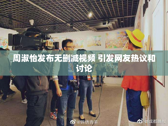 周淑怡发布无删减视频 引发网友热议和讨论