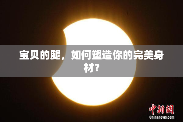 宝贝的腿，如何塑造你的完美身材？