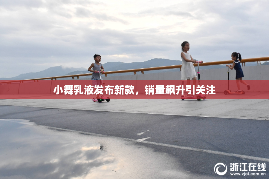 小舞乳液发布新款，销量飙升引关注