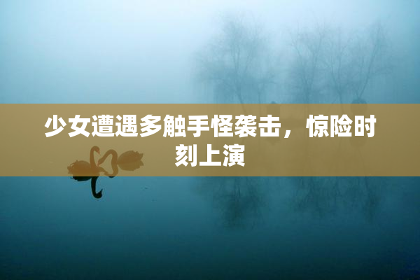 少女遭遇多触手怪袭击，惊险时刻上演