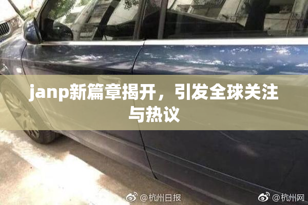 janp新篇章揭开，引发全球关注与热议