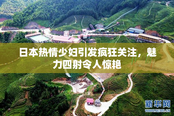 日本热情少妇引发疯狂关注，魅力四射令人惊艳