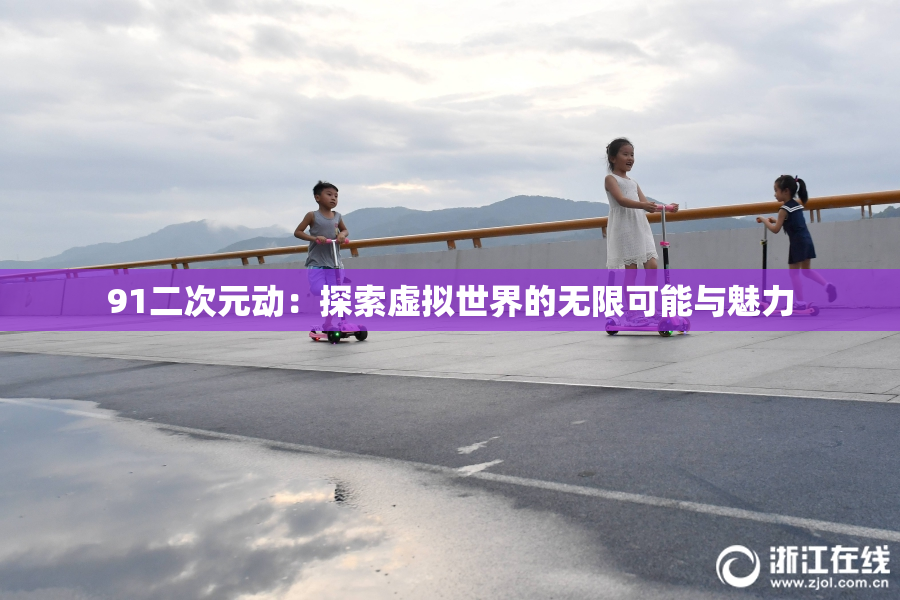 91二次元动：探索虚拟世界的无限可能与魅力