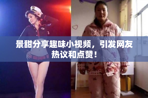 景甜分享趣味小视频，引发网友热议和点赞！