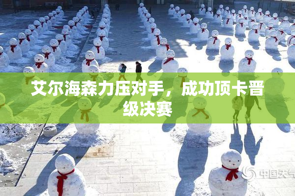 艾尔海森力压对手，成功顶卡晋级决赛