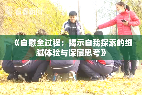 《自慰全过程：揭示自我探索的细腻体验与深层思考》