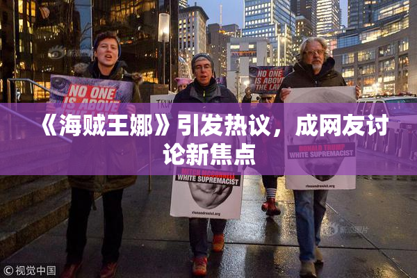 《海贼王娜》引发热议，成网友讨论新焦点