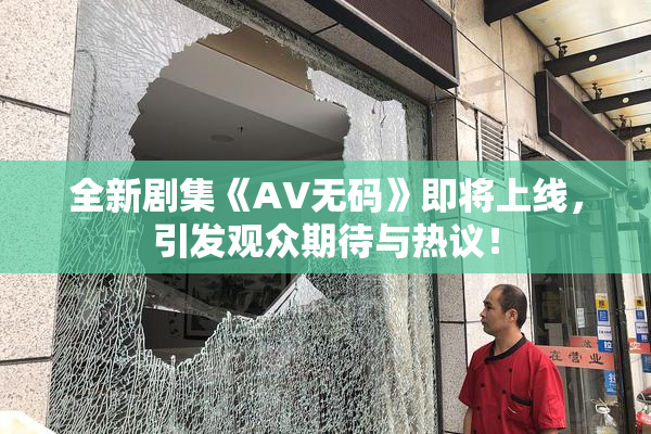 全新剧集《AV无码》即将上线，引发观众期待与热议！