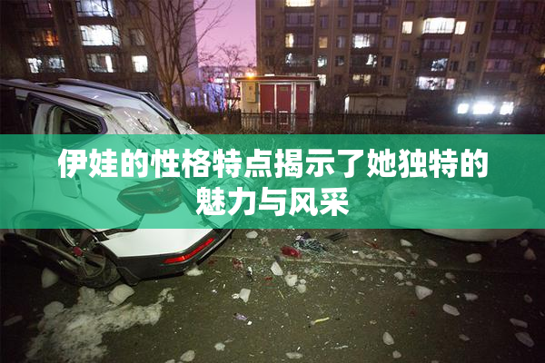 伊娃的性格特点揭示了她独特的魅力与风采