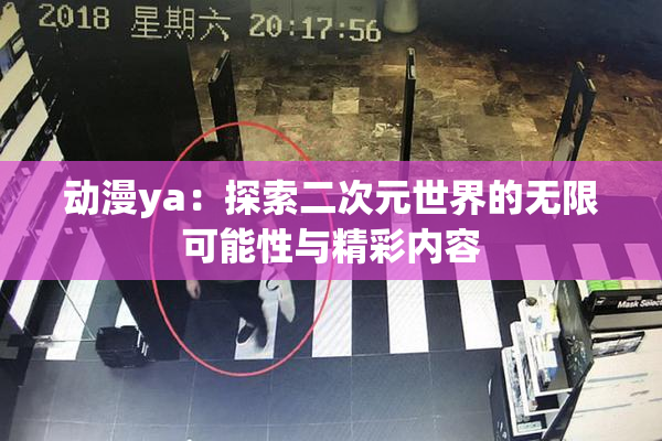 动漫ya：探索二次元世界的无限可能性与精彩内容