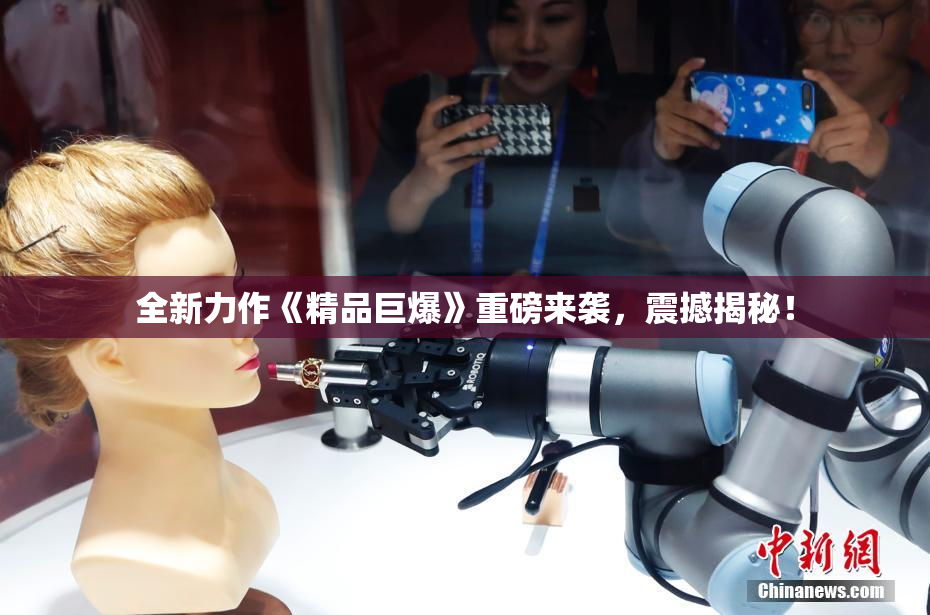 全新力作《精品巨爆》重磅来袭，震撼揭秘！
