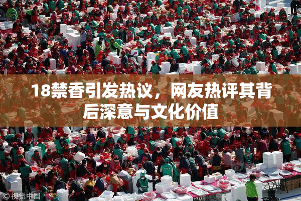 18禁香引发热议，网友热评其背后深意与文化价值