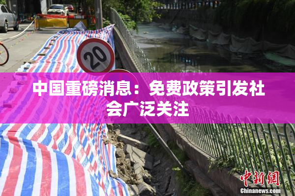 中国重磅消息：免费政策引发社会广泛关注