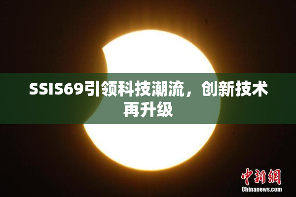 SSIS69引领科技潮流，创新技术再升级