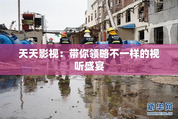 天天影视：带你领略不一样的视听盛宴
