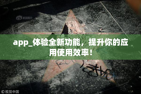 app_体验全新功能，提升你的应用使用效率！