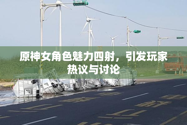 原神女角色魅力四射，引发玩家热议与讨论