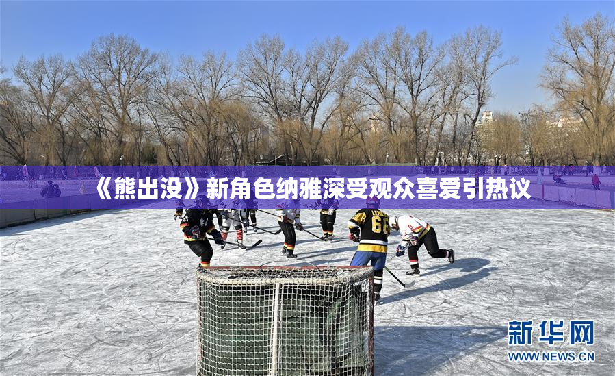 《熊出没》新角色纳雅深受观众喜爱引热议